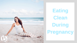 fit pregnancy, clean eating, eating clean during pregnancy